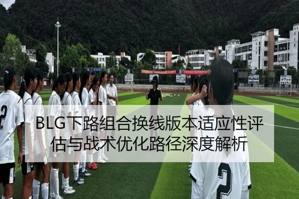 BLG下路组合换线版本适应性评估与战术优化路径深度解析